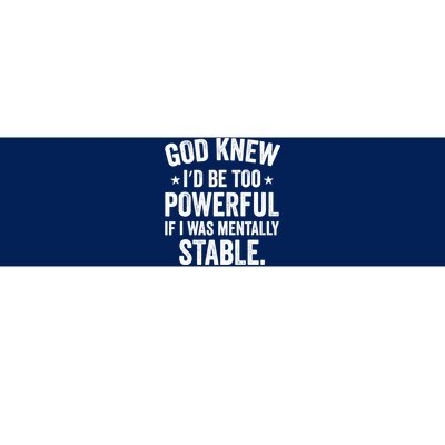 God Knew I'd Be Too Powerful If I Was Mentally Stable Bumper Sticker