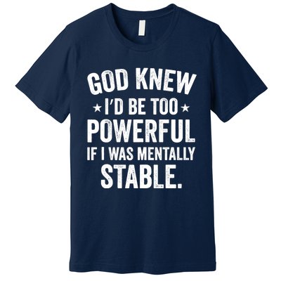 God Knew I'd Be Too Powerful If I Was Mentally Stable Premium T-Shirt