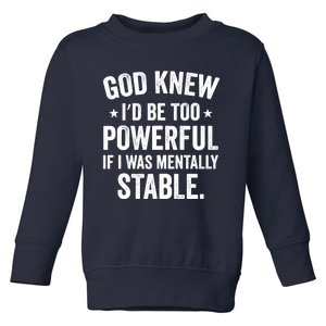 God Knew I'd Be Too Powerful If I Was Mentally Stable Toddler Sweatshirt