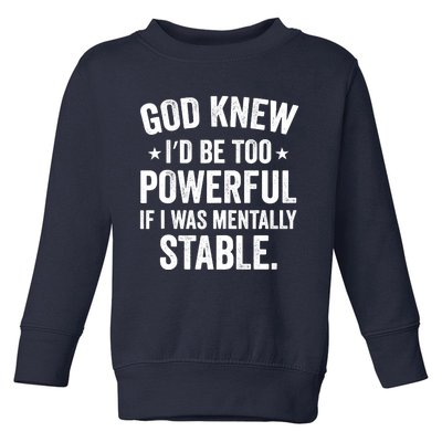 God Knew I'd Be Too Powerful If I Was Mentally Stable Toddler Sweatshirt