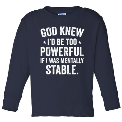 God Knew I'd Be Too Powerful If I Was Mentally Stable Toddler Long Sleeve Shirt