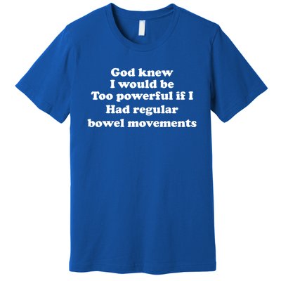 God Knew I Would Be Too Powerful If I Had Regular Bowel Cool Gift Premium T-Shirt