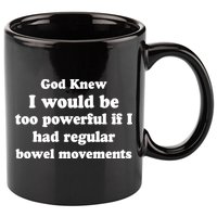 God Knew I Would Be Too Powerful If I Had Regular Bowel Movements 11oz C Handle Ceramic Mug