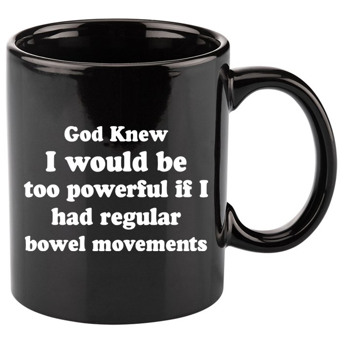 God Knew I Would Be Too Powerful If I Had Regular Bowel Movements 11oz C Handle Ceramic Mug