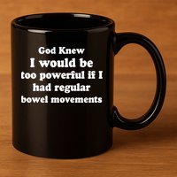 God Knew I Would Be Too Powerful If I Had Regular Bowel Movements 11oz C Handle Ceramic Mug