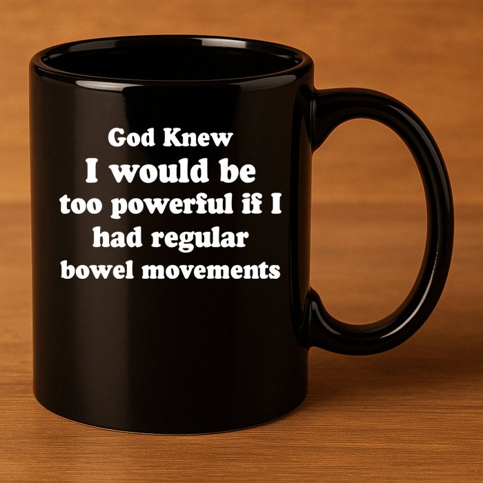 God Knew I Would Be Too Powerful If I Had Regular Bowel Movements 11oz C Handle Ceramic Mug