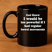 God Knew I Would Be Too Powerful If I Had Regular Bowel Movements 11oz C Handle Ceramic Mug