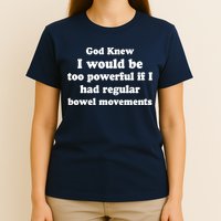 God Knew I Would Be Too Powerful If I Had Regular Bowel Movements T-Shirt