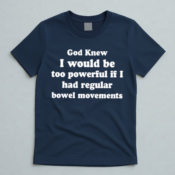 God Knew I Would Be Too Powerful If I Had Regular Bowel Movements T-Shirt