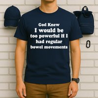 God Knew I Would Be Too Powerful If I Had Regular Bowel Movements T-Shirt