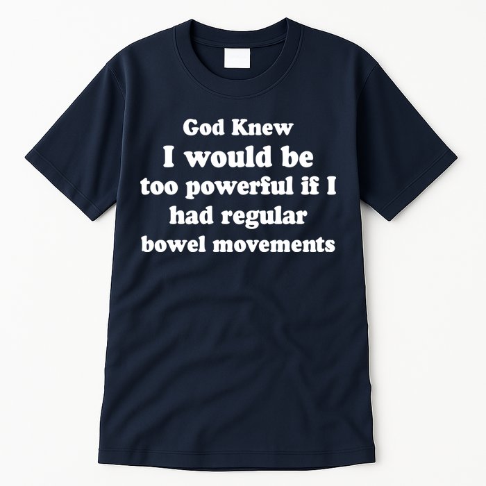 God Knew I Would Be Too Powerful If I Had Regular Bowel Movements Tall T-Shirt