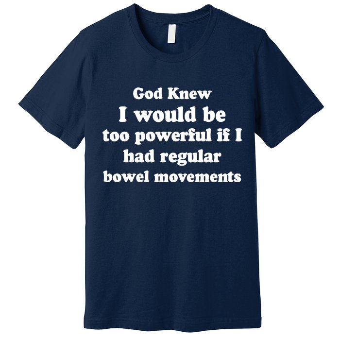 God Knew I Would Be Too Powerful If I Had Regular Bowel Movements Premium T-Shirt