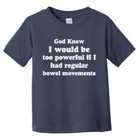 God Knew I Would Be Too Powerful If I Had Regular Bowel Movements Toddler T-Shirt