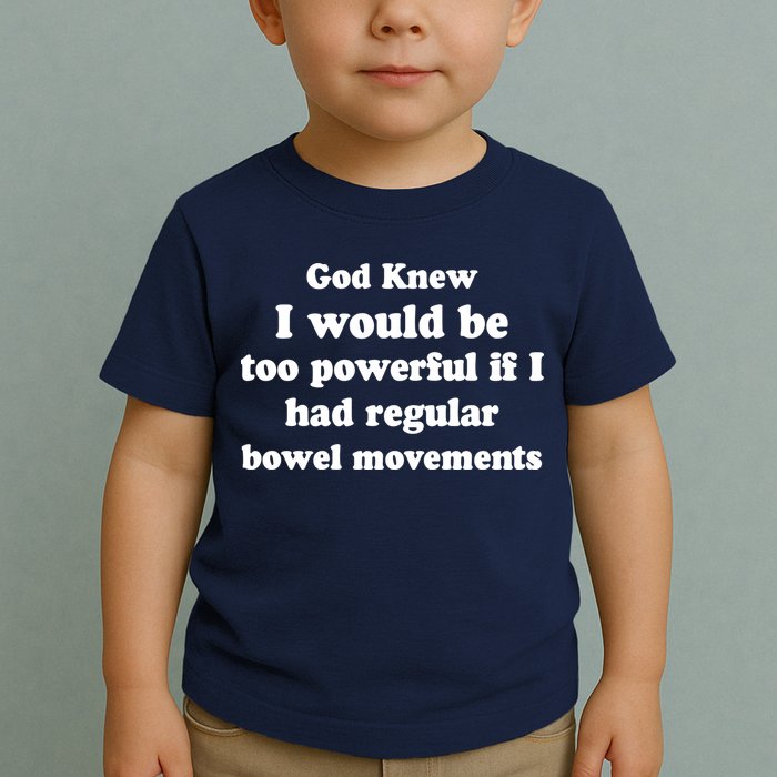 God Knew I Would Be Too Powerful If I Had Regular Bowel Movements Toddler T-Shirt