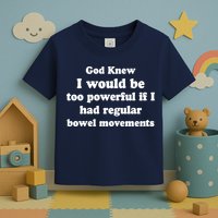 God Knew I Would Be Too Powerful If I Had Regular Bowel Movements Toddler T-Shirt