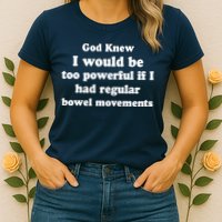 God Knew I Would Be Too Powerful If I Had Regular Bowel Movements Womens T-Shirt
