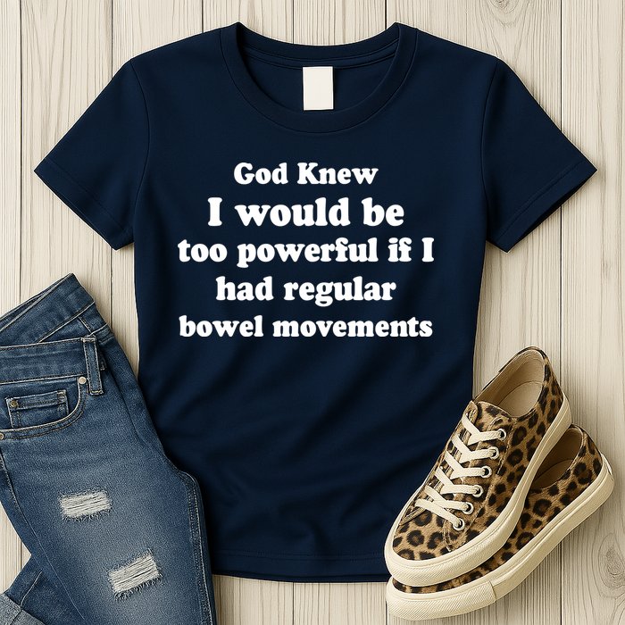 God Knew I Would Be Too Powerful If I Had Regular Bowel Movements Womens T-Shirt