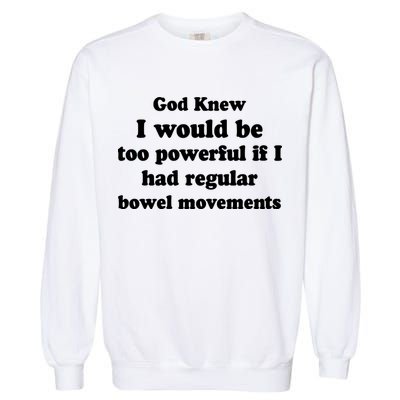 God Knew I Would Be Too Powerful If I Had Regular Bowel Movements Garment-Dyed Sweatshirt
