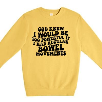 God Knew I Would Be Too Powerful If I Had Regular Bowel Movements Premium Crewneck Sweatshirt