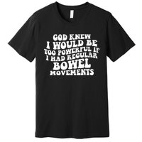 God Knew I Would Be Too Powerful If I Had Regular Bowel Movements Premium T-Shirt