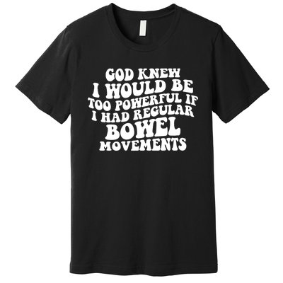 God Knew I Would Be Too Powerful If I Had Regular Bowel Movements Premium T-Shirt