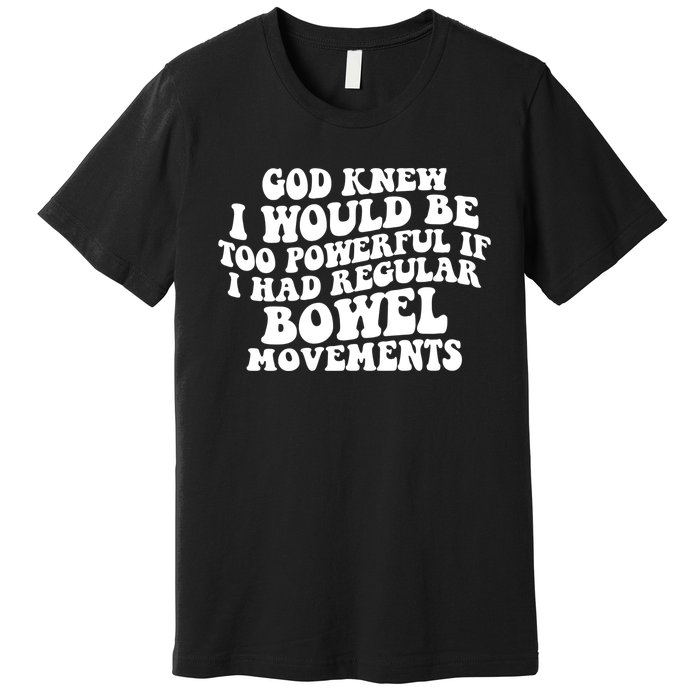 God Knew I Would Be Too Powerful If I Had Regular Bowel Movements Premium T-Shirt