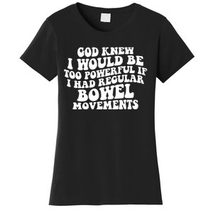 God Knew I Would Be Too Powerful If I Had Regular Bowel Movements Women's T-Shirt