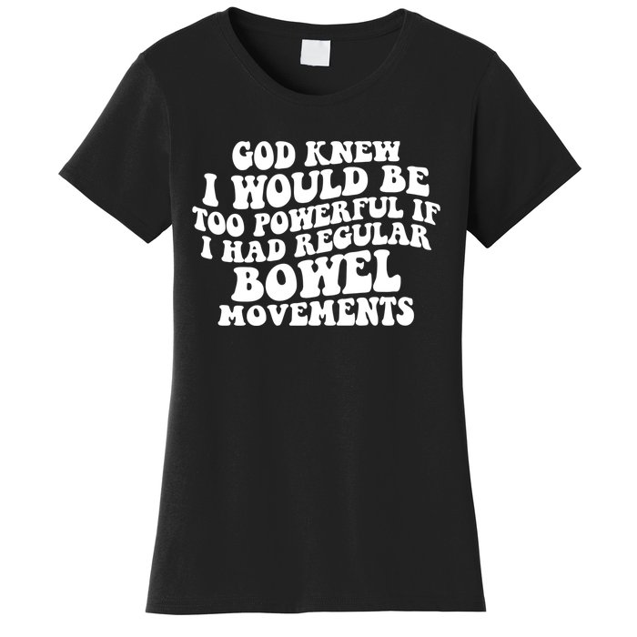 God Knew I Would Be Too Powerful If I Had Regular Bowel Movements Women's T-Shirt