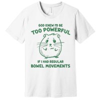 God Knew Id Be Too Powerful If I Had Regular Bowel Movements Premium T-Shirt