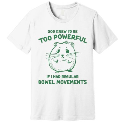 God Knew Id Be Too Powerful If I Had Regular Bowel Movements Premium T-Shirt