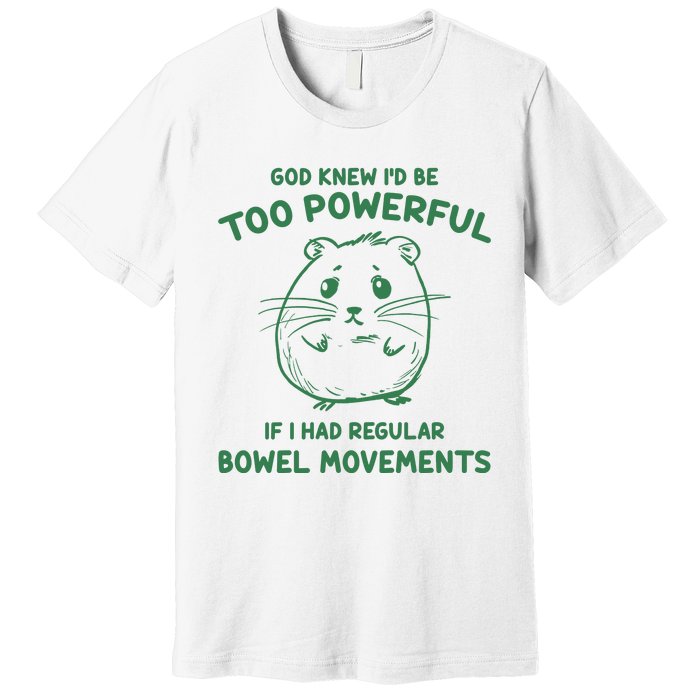 God Knew Id Be Too Powerful If I Had Regular Bowel Movements Premium T-Shirt