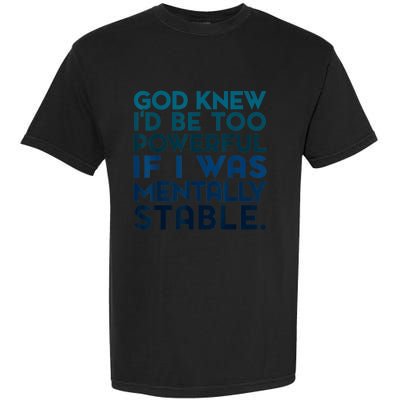 God Knew I'd Be Too Powerful If I Was Mentally Stable Garment-Dyed Heavyweight T-Shirt