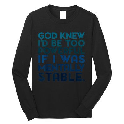 God Knew I'd Be Too Powerful If I Was Mentally Stable Long Sleeve Shirt