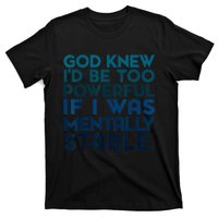 God Knew I'd Be Too Powerful If I Was Mentally Stable T-Shirt