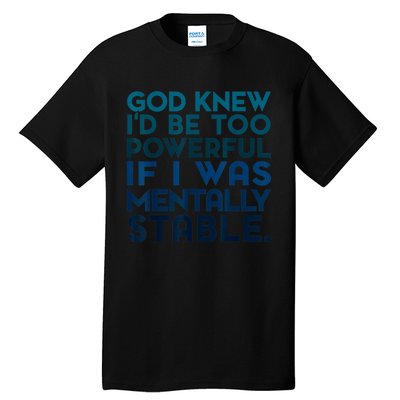 God Knew I'd Be Too Powerful If I Was Mentally Stable Tall T-Shirt