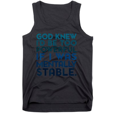 God Knew I'd Be Too Powerful If I Was Mentally Stable Tank Top