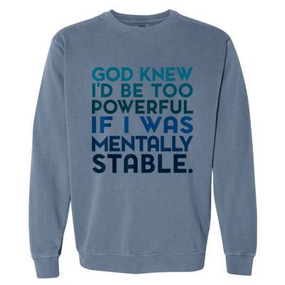 God Knew I'd Be Too Powerful If I Was Mentally Stable Garment-Dyed Sweatshirt