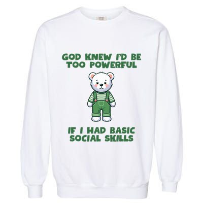 God Knew I’D Be Too Powerful If I Had Basic Social Skills Teddy Bear Garment-Dyed Sweatshirt