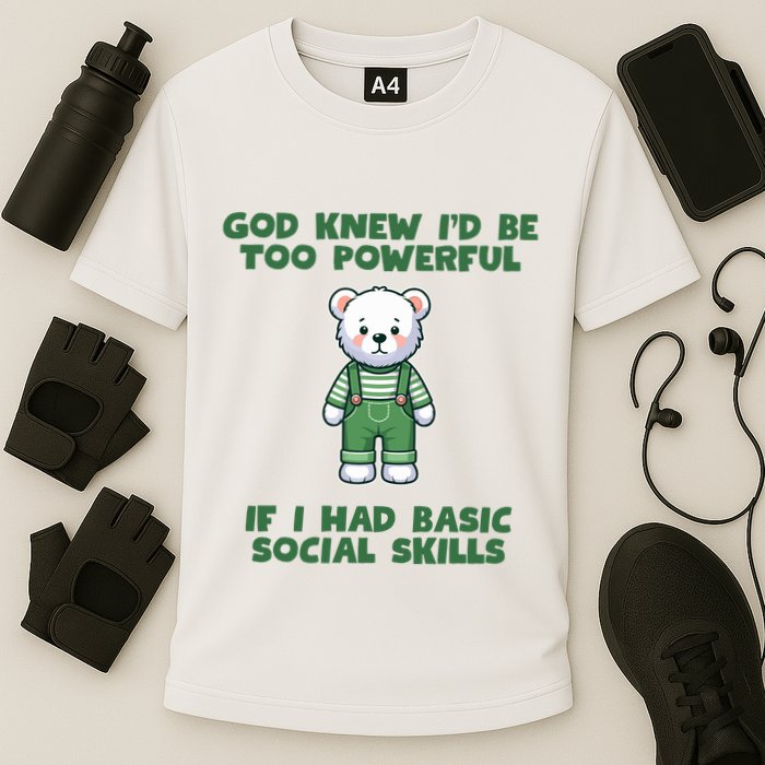 God Knew I’D Be Too Powerful If I Had Basic Social Skills Teddy Bear Performance Shirt