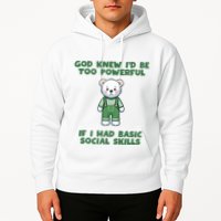 God Knew I’D Be Too Powerful If I Had Basic Social Skills Teddy Bear Hoodie