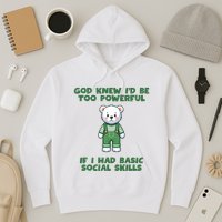 God Knew I’D Be Too Powerful If I Had Basic Social Skills Teddy Bear Hoodie