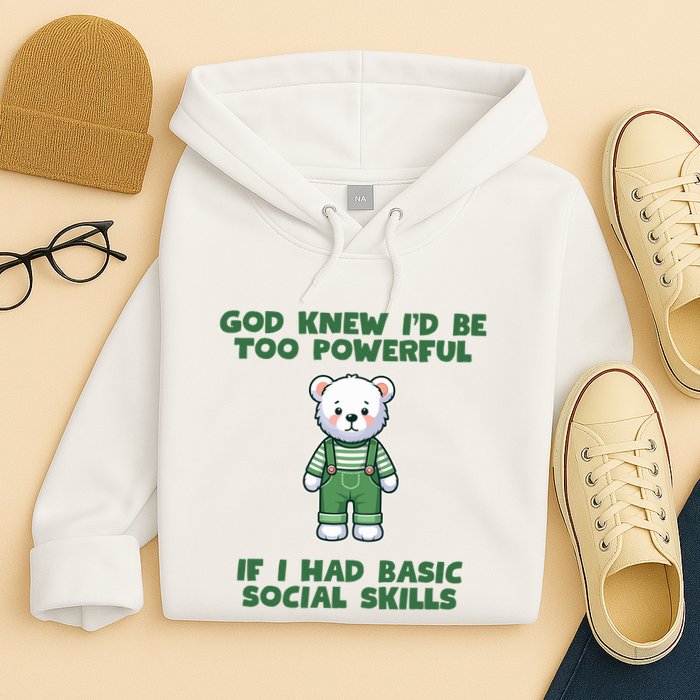 God Knew I’D Be Too Powerful If I Had Basic Social Skills Teddy Bear Hoodie