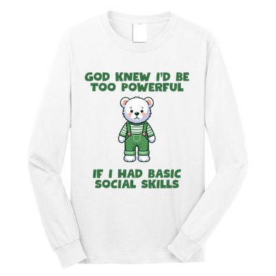 God Knew I’D Be Too Powerful If I Had Basic Social Skills Teddy Bear Long Sleeve Shirt