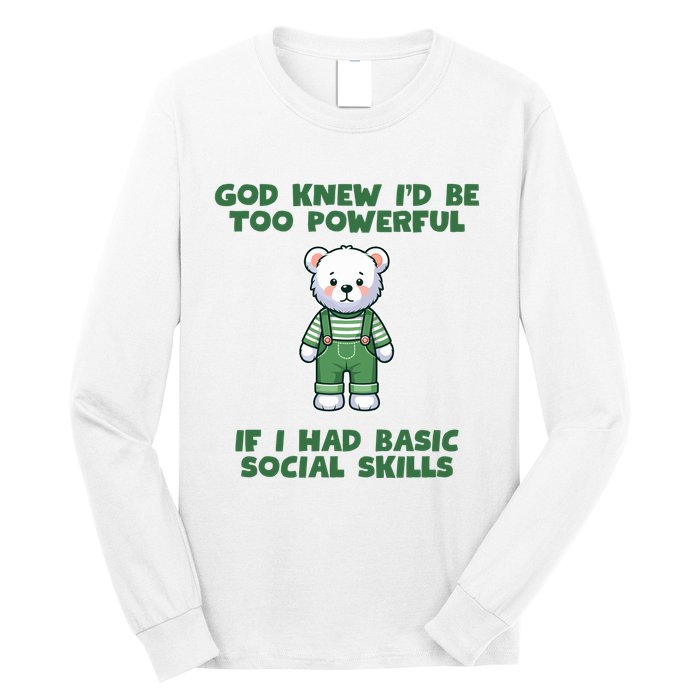 God Knew I’D Be Too Powerful If I Had Basic Social Skills Teddy Bear Long Sleeve Shirt