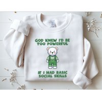 God Knew I’D Be Too Powerful If I Had Basic Social Skills Teddy Bear Sweatshirt
