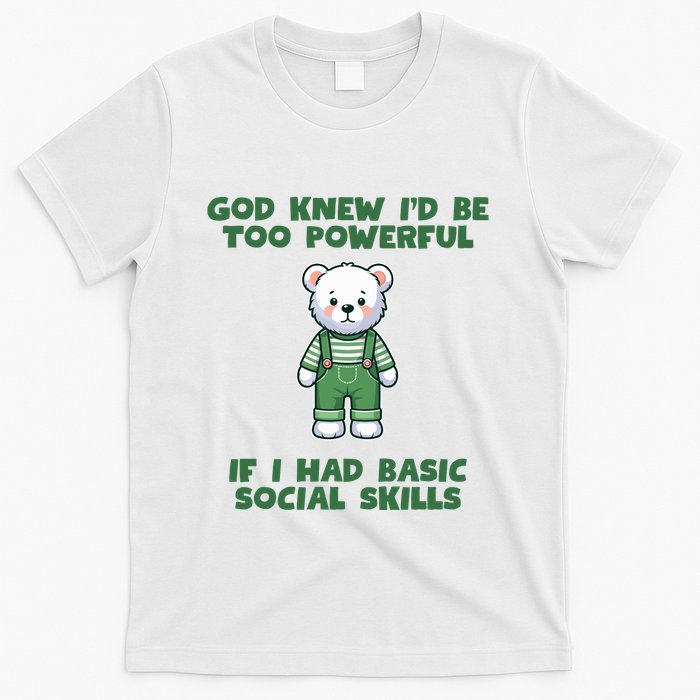 God Knew I’D Be Too Powerful If I Had Basic Social Skills Teddy Bear T-Shirt