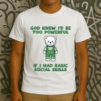 God Knew I’D Be Too Powerful If I Had Basic Social Skills Teddy Bear T-Shirt