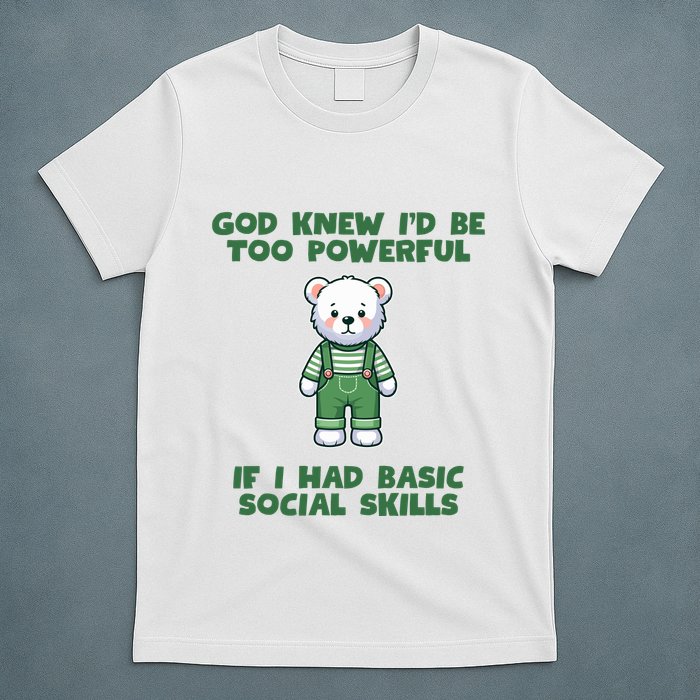 God Knew I’D Be Too Powerful If I Had Basic Social Skills Teddy Bear T-Shirt