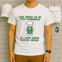 God Knew I’D Be Too Powerful If I Had Basic Social Skills Teddy Bear T-Shirt