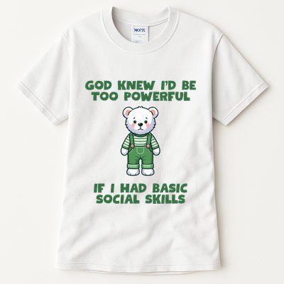 God Knew I’D Be Too Powerful If I Had Basic Social Skills Teddy Bear Tall T-Shirt